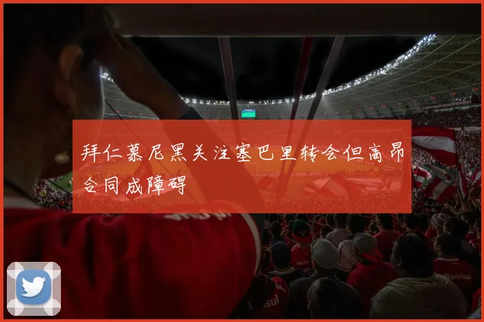 拜仁慕尼黑关注塞巴里转会但高昂合同成障碍