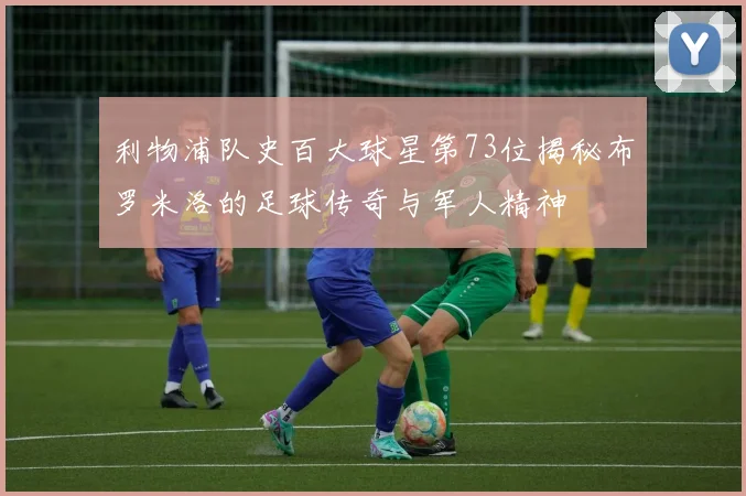 利物浦队史百大球星第73位揭秘布罗米洛的足球传奇与军人精神