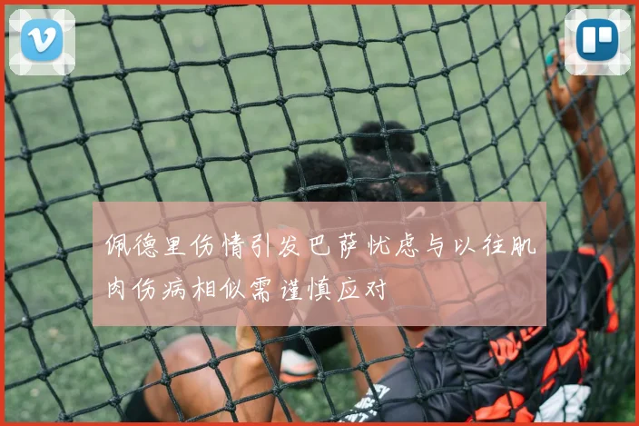 佩德里伤情引发巴萨忧虑与以往肌肉伤病相似需谨慎应对