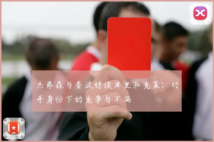 杰弗森与香波特谈库里和克莱：对手身份下的竞争与不满