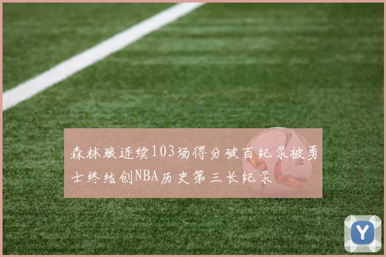 森林狼连续103场得分破百纪录被勇士终结创NBA历史第三长纪录