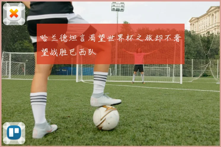 哈兰德坦言渴望世界杯之旅却不奢望战胜巴西队