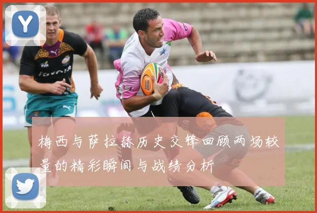 梅西与萨拉赫历史交锋回顾两场较量的精彩瞬间与战绩分析