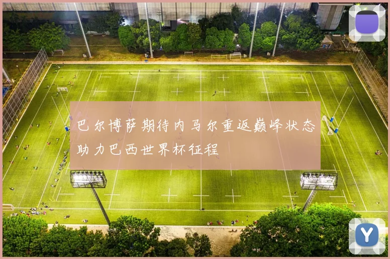 巴尔博萨期待内马尔重返巅峰状态助力巴西世界杯征程