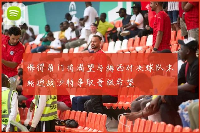 佛得角门将渴望与梅西对决球队末轮迎战沙特争取晋级希望