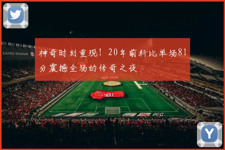 神奇时刻重现！20年前科比单场81分震撼全场的传奇之夜