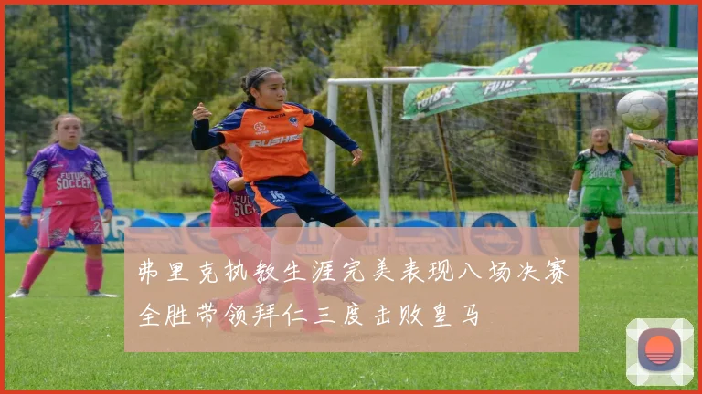 弗里克执教生涯完美表现八场决赛全胜带领拜仁三度击败皇马
