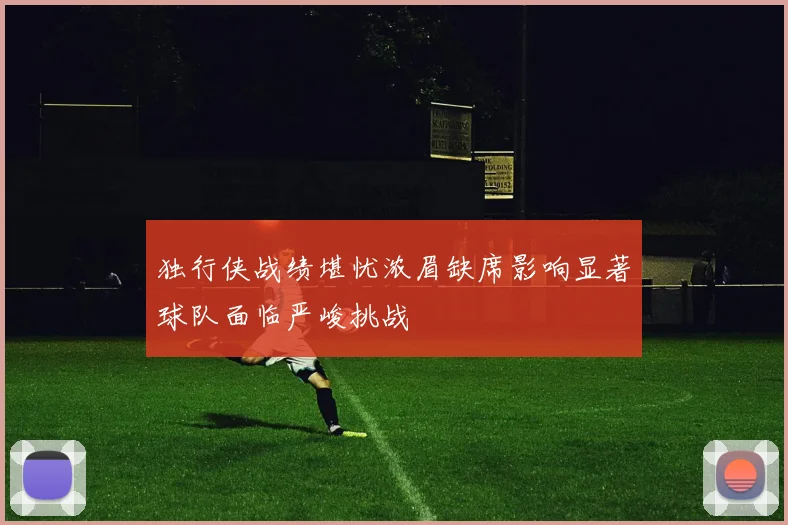 独行侠战绩堪忧浓眉缺席影响显著球队面临严峻挑战