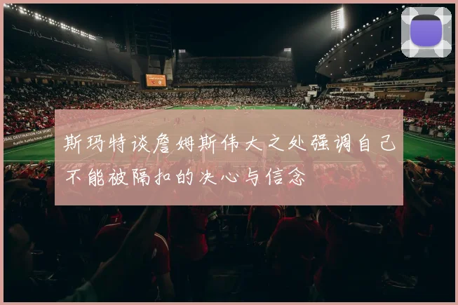 斯玛特谈詹姆斯伟大之处强调自己不能被隔扣的决心与信念